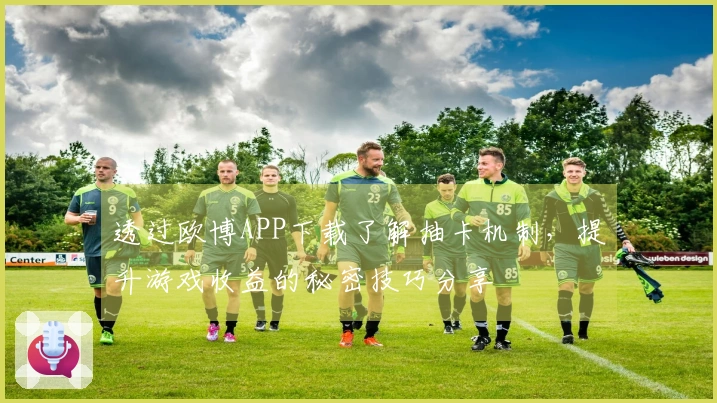 透过欧博APP下载了解抽卡机制，提升游戏收益的秘密技巧分享