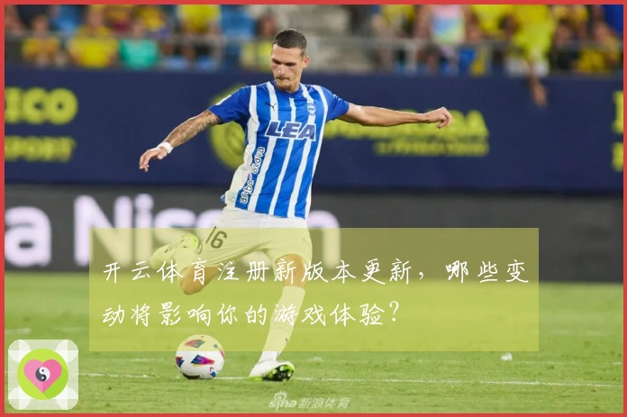开云体育注册新版本更新,哪些变动将影响你的游戏体验?