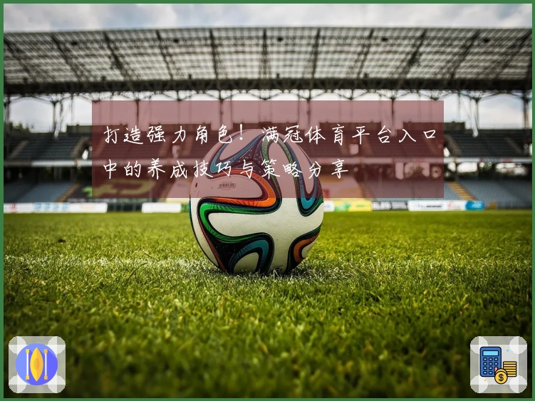 打造强力角色！满冠体育平台入口中的养成技巧与策略分享