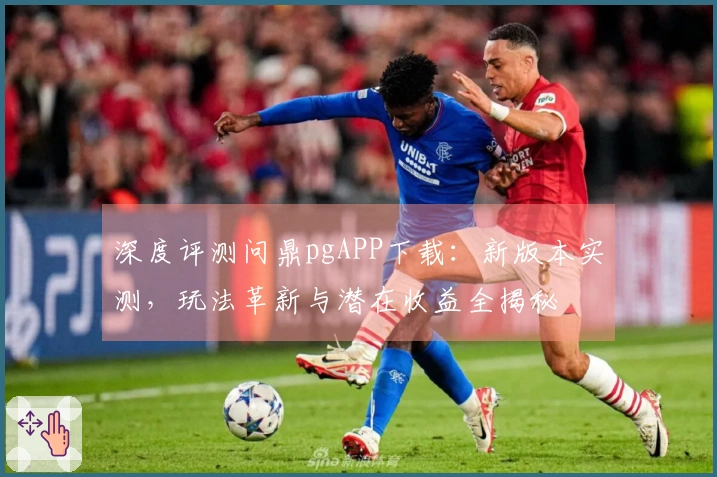 深度评测问鼎pgAPP下载：新版本实测，玩法革新与潜在收益全揭秘