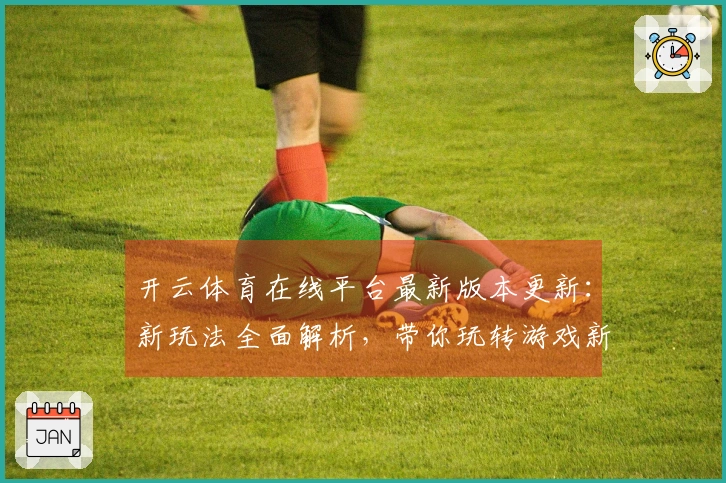 开云体育在线平台最新版本更新：新玩法全面解析，带你玩转游戏新体验！
