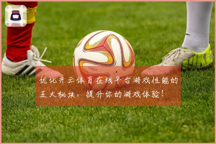 优化开云体育在线平台游戏性能的五大秘诀，提升你的游戏体验！