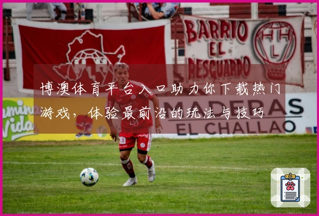 博澳体育平台入口助力你下载热门游戏，体验最前沿的玩法与技巧