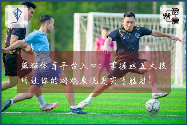 熊猫体育平台入口：掌握这五大技巧让你的游戏表现更突飞猛进！
