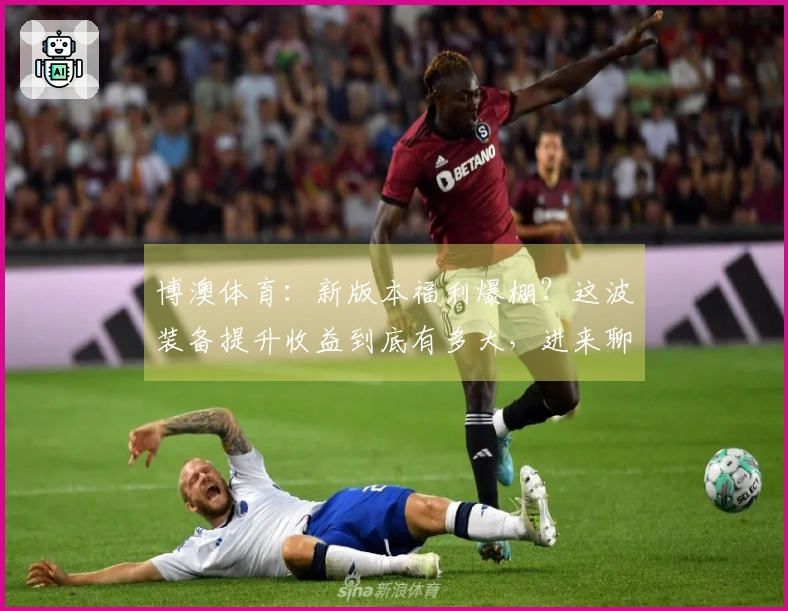 博澳体育：新版本福利爆棚？这波装备提升收益到底有多大，进来聊聊！