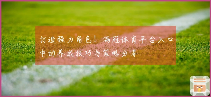 打造强力角色！满冠体育平台入口中的养成技巧与策略分享