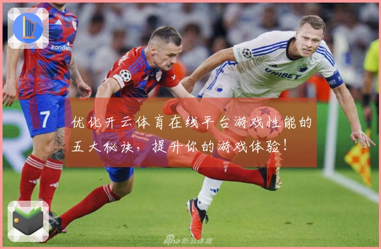 优化开云体育在线平台游戏性能的五大秘诀,提升你的游戏体验!