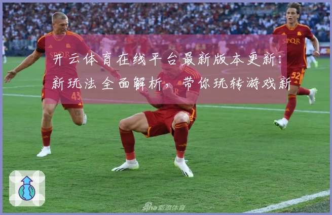 开云体育在线平台最新版本更新：新玩法全面解析，带你玩转游戏新体验！
