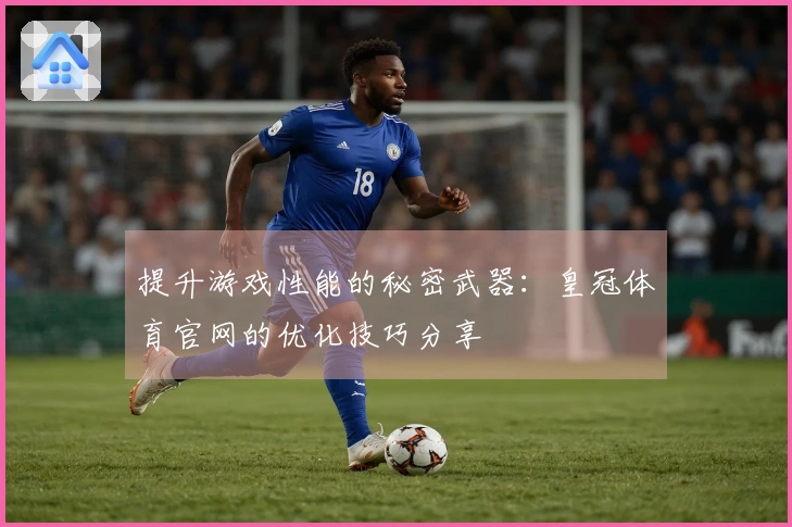 提升游戏性能的秘密武器：皇冠体育官网的优化技巧分享