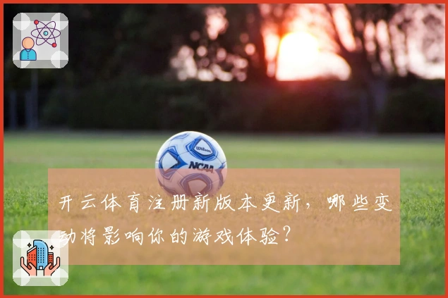 开云体育注册新版本更新，哪些变动将影响你的游戏体验？